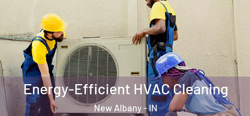  Energy-Efficient HVAC Cleaning New Albany - IN